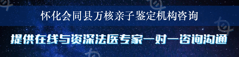 怀化会同县万核亲子鉴定机构咨询